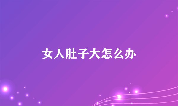 女人肚子大怎么办