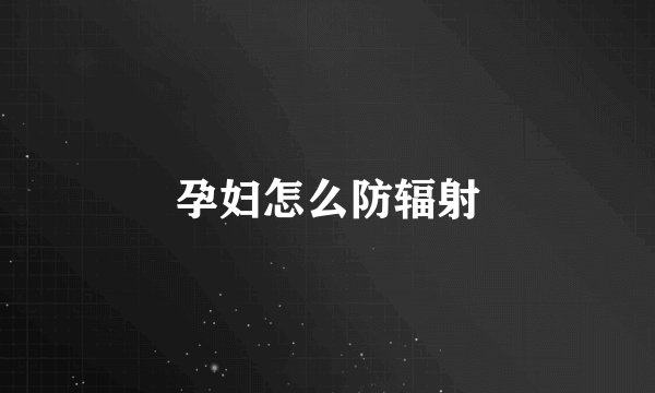 孕妇怎么防辐射