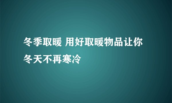 冬季取暖 用好取暖物品让你冬天不再寒冷