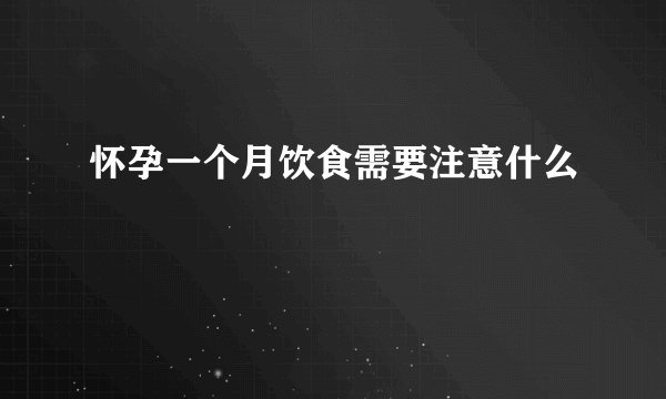 怀孕一个月饮食需要注意什么