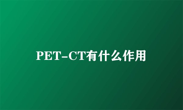 PET-CT有什么作用