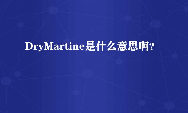 DryMartine是什么意思啊？