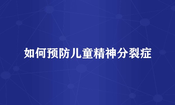 如何预防儿童精神分裂症