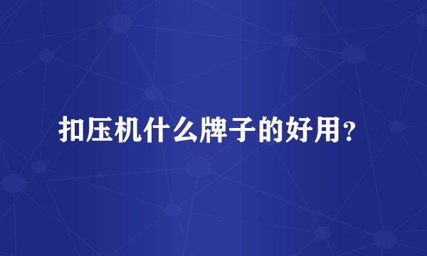 扣压机什么牌子的好用？