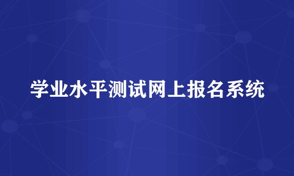 学业水平测试网上报名系统