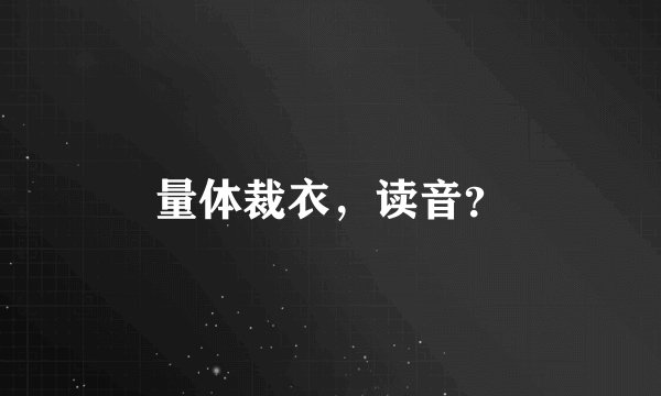 量体裁衣，读音？