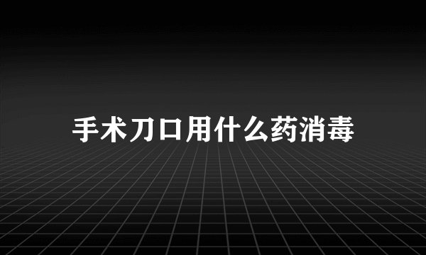 手术刀口用什么药消毒