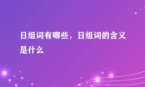 日组词有哪些，日组词的含义是什么