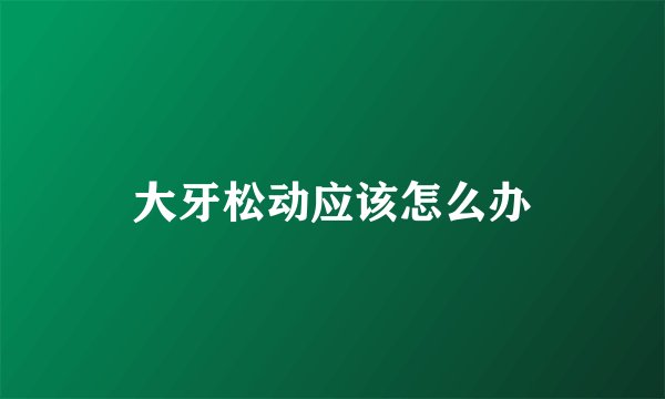 大牙松动应该怎么办