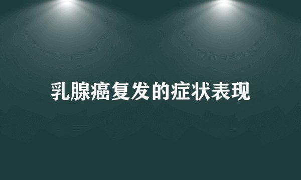 乳腺癌复发的症状表现