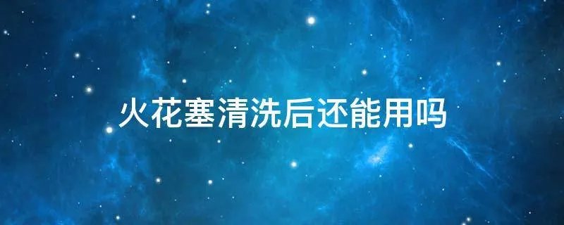 火花塞清洗后还能用吗
