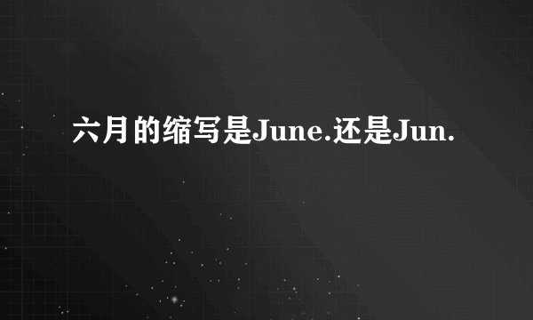 六月的缩写是June.还是Jun.