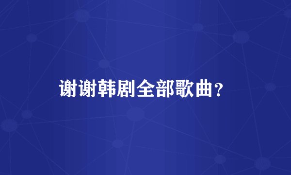 谢谢韩剧全部歌曲？