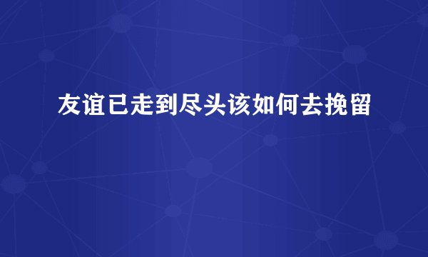 友谊已走到尽头该如何去挽留