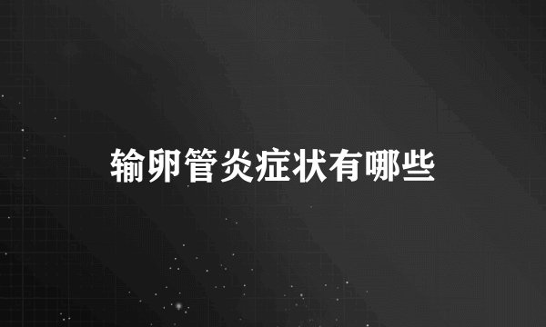 输卵管炎症状有哪些