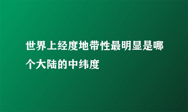 世界上经度地带性最明显是哪个大陆的中纬度