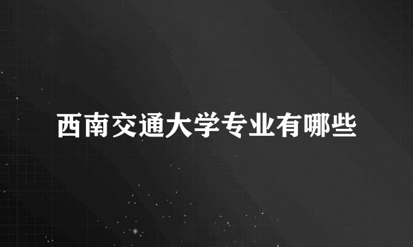西南交通大学专业有哪些