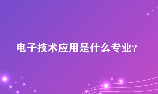 电子技术应用是什么专业？