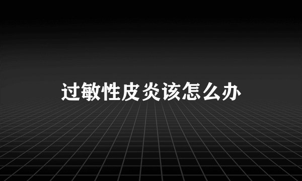 过敏性皮炎该怎么办
