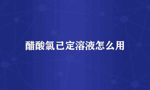 醋酸氯己定溶液怎么用