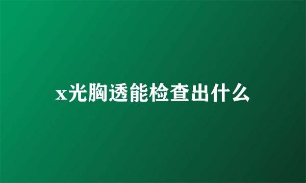x光胸透能检查出什么