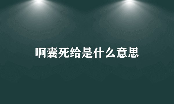 啊囊死给是什么意思