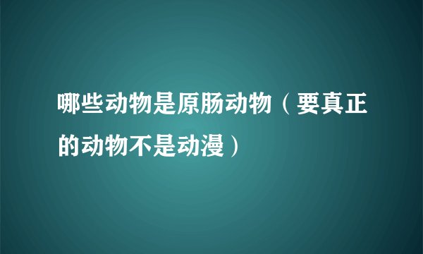 哪些动物是原肠动物（要真正的动物不是动漫）