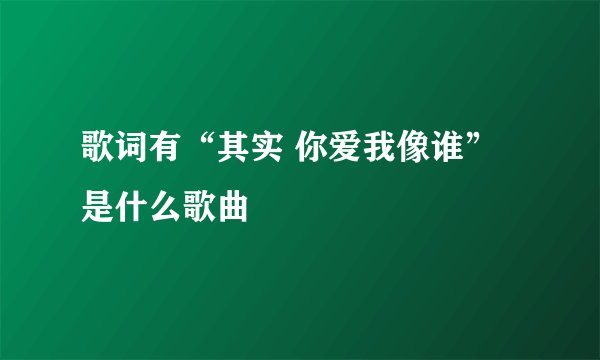 歌词有“其实 你爱我像谁”是什么歌曲
