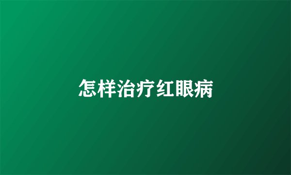 怎样治疗红眼病