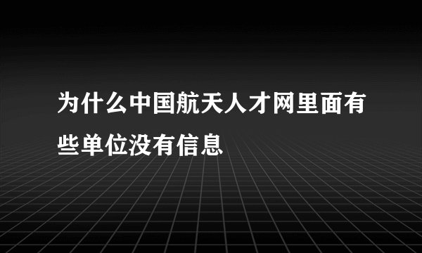 为什么中国航天人才网里面有些单位没有信息