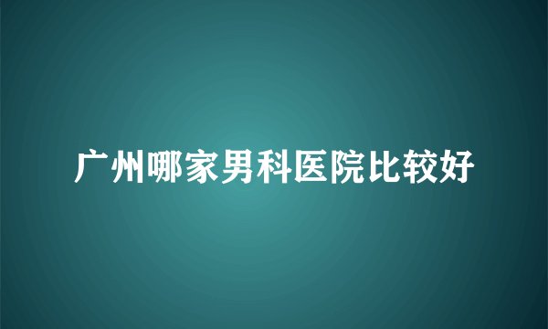 广州哪家男科医院比较好