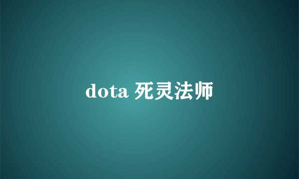 dota 死灵法师