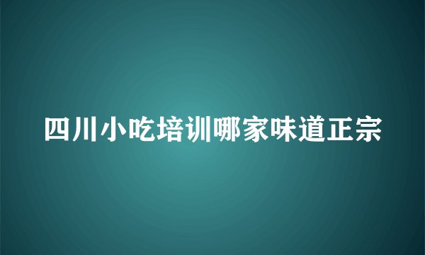 四川小吃培训哪家味道正宗