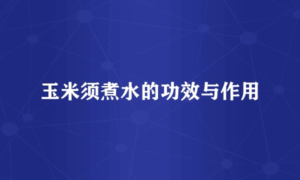 玉米须煮水的功效与作用