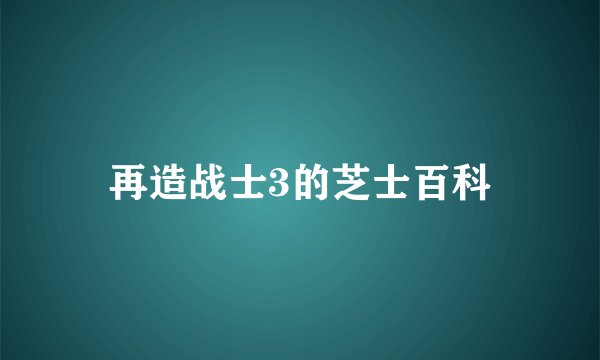 再造战士3的芝士百科