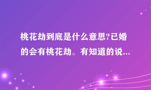 桃花劫到底是什么意思?已婚的会有桃花劫。有知道的说的通俗易懂点？