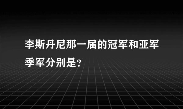 李斯丹尼那一届的冠军和亚军季军分别是？