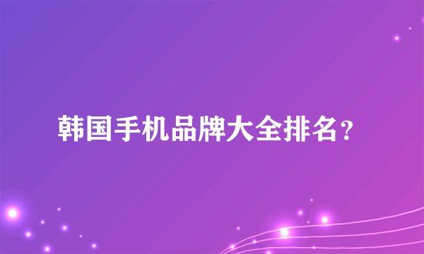 韩国手机品牌大全排名？