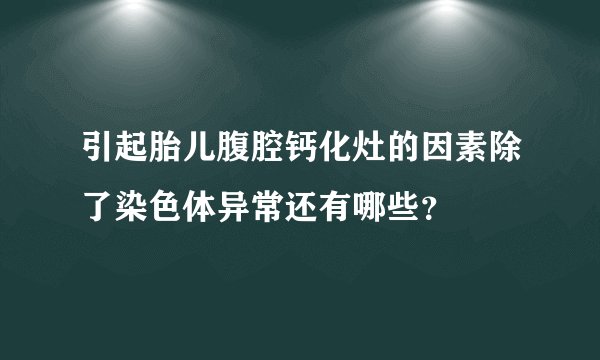 引起胎儿腹腔钙化灶的因素除了染色体异常还有哪些?