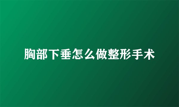 胸部下垂怎么做整形手术