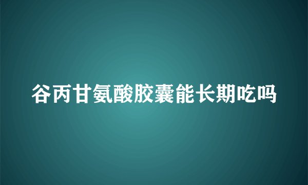 谷丙甘氨酸胶囊能长期吃吗