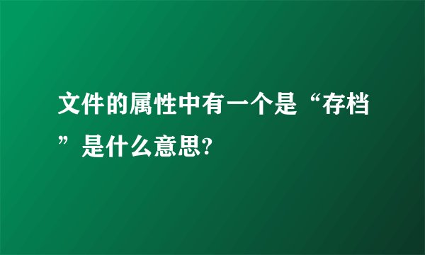 文件的属性中有一个是“存档”是什么意思?