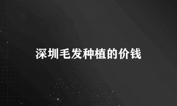 深圳毛发种植的价钱