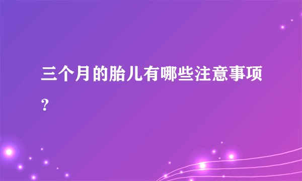 三个月的胎儿有哪些注意事项？