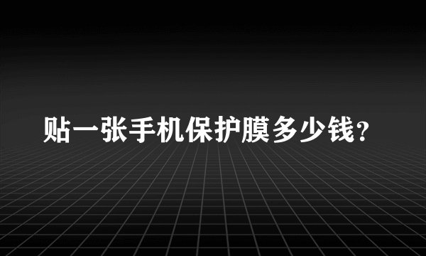 贴一张手机保护膜多少钱？