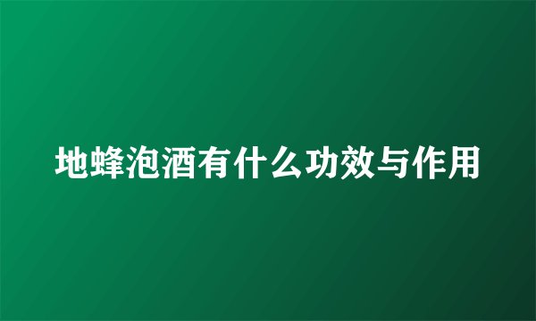 地蜂泡酒有什么功效与作用