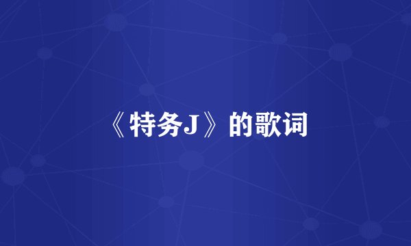 《特务J》的歌词