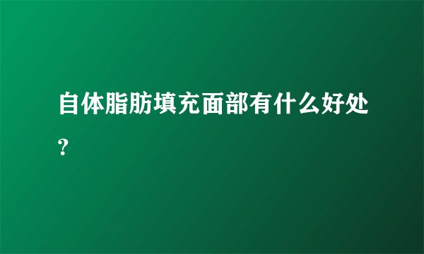 自体脂肪填充面部有什么好处？