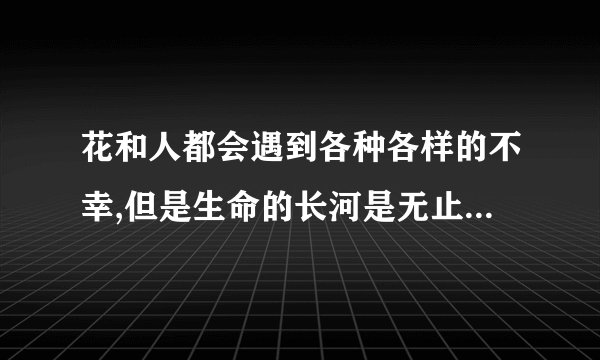 花和人都会遇到各种各样的不幸,但是生命的长河是无止境的.【以学习为题仿写】