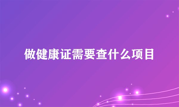 做健康证需要查什么项目